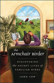 The Armchair Birder: Discovering the Secret Lives of Familiar Birds