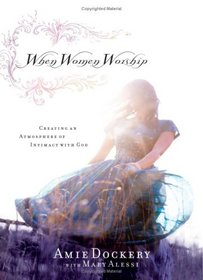 When Women Worship: Creating an Atmosphere of Intimacy With God