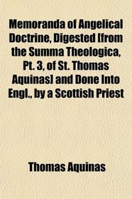 Memoranda of Angelical Doctrine, Digested [from the Summa Theologica, Pt. 3, of St. Thomas Aquinas] and Done Into Engl., by a Scottish Priest