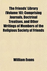 The Friends' Library (Volume 10); Comprising Journals, Doctrinal Treatises, and Other Writings of Members of the Religious Society of Friends