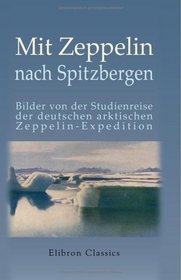 Mit Zeppelin nach Spitzbergen: Bilder von der Studienreise der deutschen arktischen Zeppelin-Expedition. Mit einem Vorwort S. K. H. des Prinzen Heinrich ... von A. Miethe und H. Hergesell; Mitarbeiter