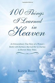 100 Things I Learned in Heaven: An Extraordinary True Story of a Woman's Battle with Darkness that Led Her to Journey to Heaven Many Times.