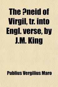 The neid of Virgil, Tr. Into Engl. Verse, by J.m. King