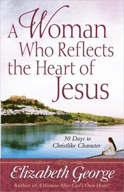 A Woman Who Reflects the Heart of Jesus: 30 Days to Christlike Character