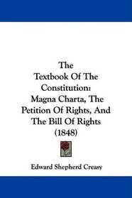 The Textbook Of The Constitution: Magna Charta, The Petition Of Rights, And The Bill Of Rights (1848)