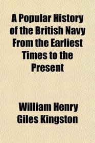 A Popular History of the British Navy From the Earliest Times to the Present