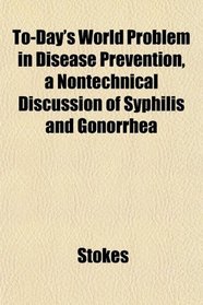 To-Day's World Problem in Disease Prevention, a Nontechnical Discussion of Syphilis and Gonorrhea