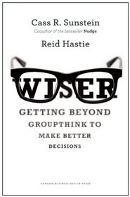 Wiser: Getting Beyond Groupthink to Make Better Decisions