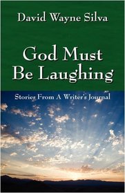 God Must Be Laughing: Stories From A Writer's Journal