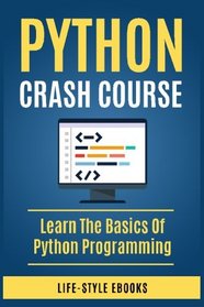 Python: PYTHON CRASH COURSE - Beginner's Course To Learn The Basics Of Python Programming Language: (Python, Python Programming, Python for Dummies, Python for Beginners, Python crash course)