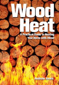 Wood Heat: A Practical Guide to Heating Your Home with Wood