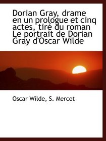 Dorian Gray, drame en un prologue et cinq actes, tir du roman Le portrait de Dorian Gray d'Oscar Wi (French and French Edition)