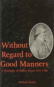 Without Regard to Good Manners : A Biography of Gilbert Stuart 1743-1786