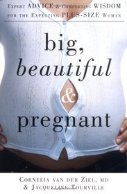 Big, Beautiful, and Pregnant : Expert Advice and Comforting Wisdom for the Expecting Plus-Size Woman