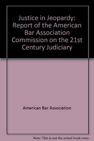Justice in Jeopardy: Report of the American Bar Association Commission on the 21st Century Judiciary