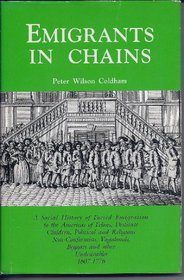 Emigrants in Chains A Social History of Forced Emigration to the Americas of Felons, Destitute Children, Political and Religious Non-Conformists, Vagabonds, Beggars and Other Undesirables, 1607-1776