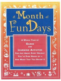 A Month of FunDays: A Whole Year of Games and Learning Activities for Just About Every Holiday You've Ever Heard Of-And Many that You Haven't!