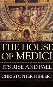 The House of Medici: Its Rise and Fall