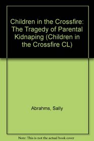 Children in the Crossfire: The Tragedy of Parental Kidnaping (Children in the Crossfire CL)