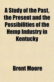 A Study of the Past, the Present and the Possibilities of the Hemp Industry in Kentucky