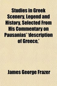 Studies in Greek Scenery, Legend and History, Selected From His Commentary on Pausanias' 'description of Greece,'