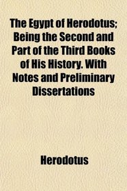 The Egypt of Herodotus; Being the Second and Part of the Third Books of His History. With Notes and Preliminary Dissertations