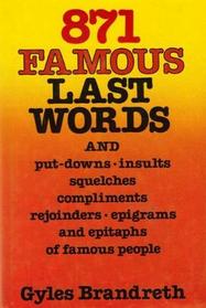 871 Famous Last Words, and Put-Downs, Insults, Squelches, Compliments, Rejoinders, Epigrams, and Epitaphs of Famous People