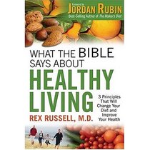What the Bible Says About Healthy Living: Three Biblical Principles that Will Change Your Diet and Improve Your Health