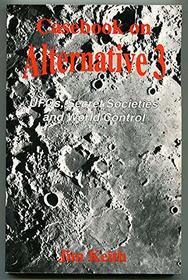 Casebook on Alternative 3: Ufo'S, Secret Societies and World Control