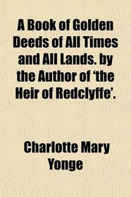 A Book of Golden Deeds of All Times and All Lands. by the Author of 'the Heir of Redclyffe'.