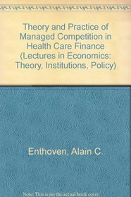 Theory and Practice of Managed Competition in Health Care Finance (Professor Dr F De Vries Lectures in Economics)