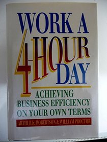 Work a Four-Hour Day: Achieving Business Efficiency on Your Own Terms