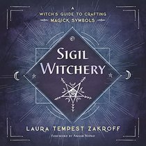 Sigil Witchery: A Witch's Guide to Crafting Magickal Symbols