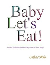 Baby Let's Eat! Natural Recipes by Mabel White