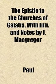 The Epistle to the Churches of Galatia, With Intr. and Notes by J. Macgregor