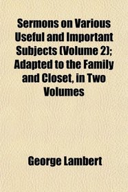 Sermons on Various Useful and Important Subjects (Volume 2); Adapted to the Family and Closet, in Two Volumes