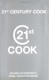 21st Century Cook: The Twenty-First Century Bible of Ingredients, Terms, Tools & Techniques