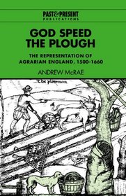 God Speed the Plough : The Representation of Agrarian England, 1500-1660 (Past and Present Publications)
