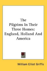 The Pilgrims In Their Three Homes: England, Holland And America