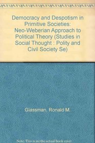 Democracy and Despotism in Primitive Societies: A Neo-Weberian Approach to Political Theory (Studies in Social Thought : Polity and Civil Society Se)