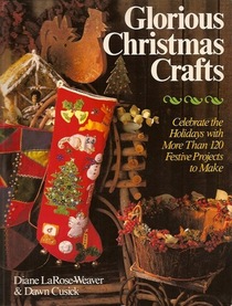 Glorious Christmas Crafts: Celebrate the Holidays With More Than 120 Festive Projects to Make