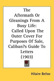 The Aftermath Or Gleanings From A Busy Life: Called Upon The Outer Cover For Purposes Of Sale, Calibans Guide To Letters (1903)