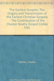 Earliest Gospels: The Origins and Transmission of the Earliest Christian Gospels; The Contribution of the Chester Beatty Gospel Codex P45 (Journal for the Study of the New Testament Supplement)