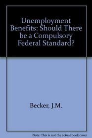 Unemployment Benefits: Should There Be a Compulsory Federal Standard? (Studies in economic policy)