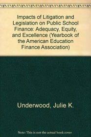 Impacts of Litigation and Legislation on Public School Finance: Adequacy, Equity, and Excellence (Yearbook of the American Education Finance Association)