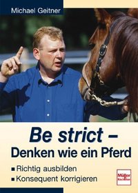 Be strict - Denken wie ein Pferd. Richtig ausbilden, konsequent korrigieren.