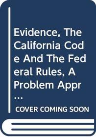 Evidence, The California Code And The Federal Rules, A Problem Approach (American Casebook Series)