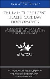 The Impact of Recent Health Care Law Developments: Leading Lawyers on Navigating Changes, Overcoming Challenges, and Advising Clients in a New Legal Environment (Inside the Minds)