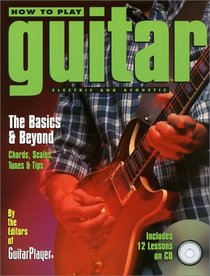 How to Play Guitar: The Basics and Beyond - Chords, Scales, Tunes, and Tips