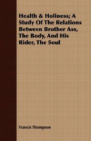 Health & Holiness; A Study Of The Relations Between Brother Ass, The Body, And His Rider, The Soul